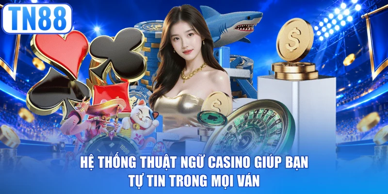 Hệ thống thuật ngữ casino giúp bạn tự tin trong mọi ván