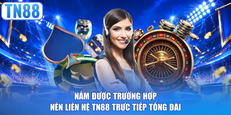 Nắm được trường hợp nên liên hệ TN88 trực tiếp tổng đài