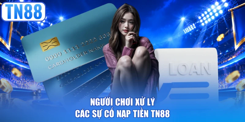 Người chơi xử lý các sự cố nạp tiền TN88